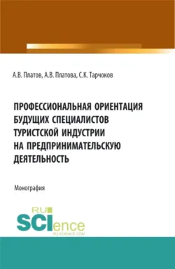 Профессиональная ориентация будущих специалистов туристской индустрии на предпринимательскую деятельность. (Бакалавриат, Магистратура). Монография., Алексей Платов