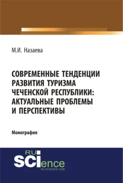 Современные тенденции развития туризма чеченской республики: актуальные проблемы и перспективы. (Аспирантура, Бакалавриат). Монография., Марианна Назаева