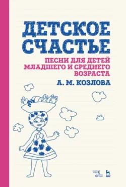 Детское счастье. Песни для детей младшего и среднего возраста - Анна Козлова
