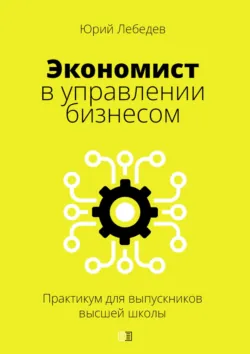 Экономист в управлении бизнесом. Практикум для выпускников высшей школы - Юрий Лебедев