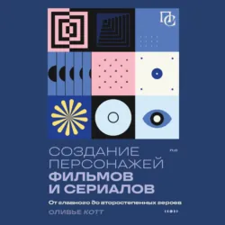 Создание персонажей фильмов и сериалов. От главного до второстепенных героев - Оливье Котте