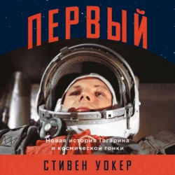 Первый: Новая история Гагарина и космической гонки - Стивен Уокер Первый: Новая история Гагарина и космической гонки - Стивен Уокер