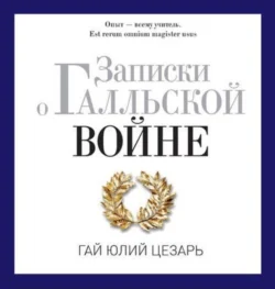 Записки о Галльской войне - Гай Юлий Цезарь Записки о Галльской войне - Гай Юлий Цезарь