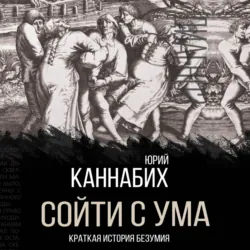 Сойти с ума. Краткая история безумия - Юрий Каннабих