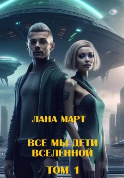Все мы дети вселенной (Том 1), Лана Март