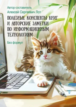 Полезные конспекты книг и авторские заметки по информационным технологиям. Без формул - Алексей Лот