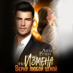 (не)Измена. Верну любой ценой - Елена Ручей