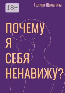 Почему я себя ненавижу? Про самооценку женщин в современной культуре - Галина Шалагина Почему я себя ненавижу? Про самооценку женщин в современной культуре - Галина Шалагина