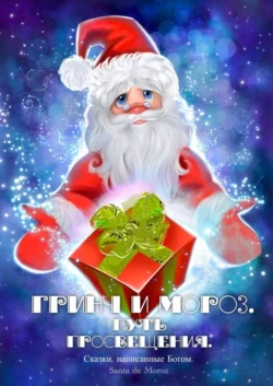 Сказки, написанные Богом. Гринч и Мороз. Путь просвещения - Santa de Moroz Сказки, написанные Богом. Гринч и Мороз. Путь просвещения - Santa de Moroz