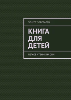 Книга для детей. Легкое чтение на сон - Эрнест Золотарев Книга для детей. Легкое чтение на сон - Эрнест Золотарев