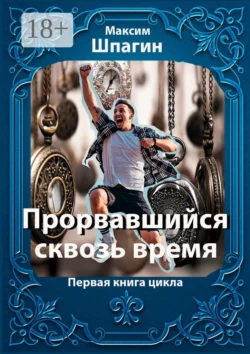Прорвавшийся сквозь время. Первая книга цикла - Максим Шпагин