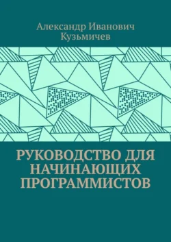 Руководство для начинающих программистов - Александр Кузьмичев Руководство для начинающих программистов - Александр Кузьмичев