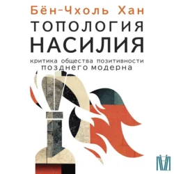 Топология насилия. Критика общества позитивности позднего модерна - Хан Бён-Чхоль