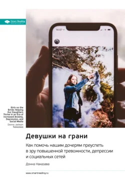 Девушки на грани. Как помочь нашим дочерям преуспеть в эру повышенной тревожности  депрессии и социальных сетей. Донна Наказава. Саммари Smart Reading