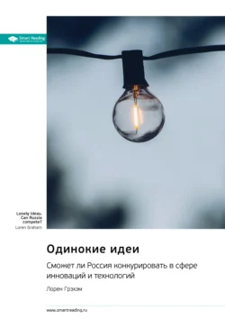 Одинокие идеи. Сможет ли Россия конкурировать в сфере инноваций и технологий. Лорен Грэхэм. Саммари Smart Reading