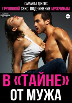 Групповой секс. Подчинение мужчинам. «Втайне» от мужа, Саманта Джонс