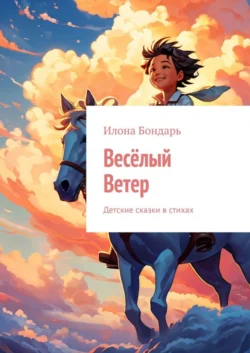 Весёлый Ветер. Детские сказки в стихах - Илона Бондарь