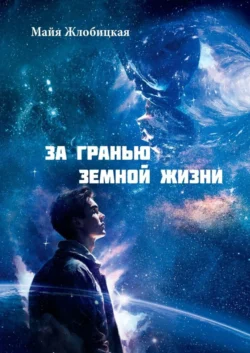 За гранью земной жизни. Общение с внеземными цивилизациями иного мира - Майя Жлобицкая