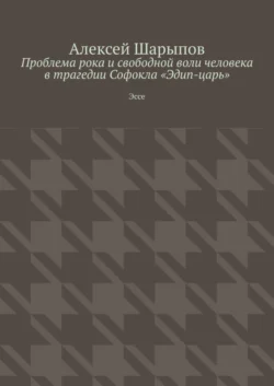 Проблема рока и свободной воли человека в трагедии Софокла «Эдип-царь». Эссе - Алексей Шарыпов