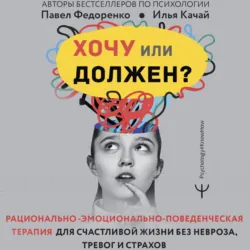 Хочу или должен? Рационально-эмоционально-поведенческая терапия для счастливой жизни без невроза, тревог и страхов - Павел Федоренко