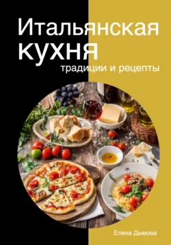 Итальянская кухня: традиции и рецепты, Елена Дымова