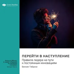 Перейти в наступление. Правила лидера на пути к постоянным инновациям. Бехнам Табризи. Саммари - Smart Reading