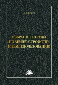 Избранные труды по землеустройству и землепользованию - Евгений Буров