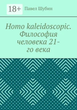 Homo kaleidoscopic. Философия человека 21-го века, Павел Шубин