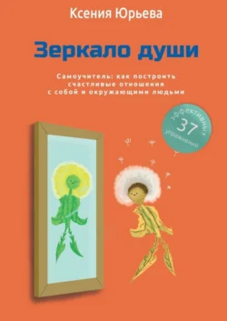 Зеркало души. Самоучитель: как построить счастливые отношения с собой и окружающими людьми, Ксения Юрьева