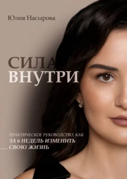 Сила внутри. Практическое руководство, как за 6 недель изменить свою жизнь, Юлия Насырова