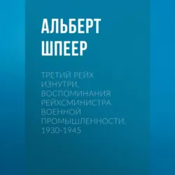 Третий рейх изнутри. Воспоминания рейхсминистра военной промышленности. 1930-1945 - Альберт Шпеер