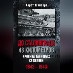 До Сталинграда 48 километров. Хроника танковых сражений 1942-1943 - Хорст Шайберт