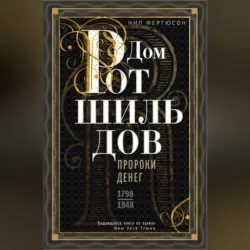 Дом Ротшильдов. Пророки денег. 1798–1848 - Ниал Фергюсон