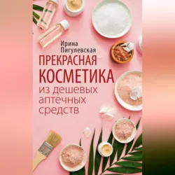 Прекрасная косметика из дешевых аптечных средств - Ирина Пигулевская