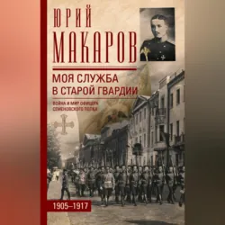 Моя служба в старой гвардии. Война и мир офицера Семеновского полка. 1905–1917 - Юрий Макаров