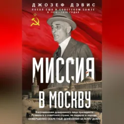 Миссия в Москву. Воспоминания доверенного лица президента Рузвельта о советской стране, ее лидерах и народе. Совершенно секретные донесения Белому дому - Джозеф Эдвард Дэвис