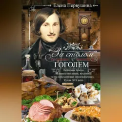 За столом с Гоголем. Любимые блюда великого писателя, воспетые в его бессмертных произведениях. Кухня XIX века - Елена Первушина