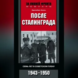 После Сталинграда. Семь лет в советском плену. 1943—1950 - Эдельберт Холль