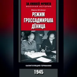 Режим гроссадмирала Дёница. Капитуляция Германии. 1945 - Марлиз Штайнерт