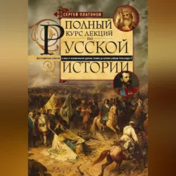 Полный курс лекций по русской истории. Достопамятные события и лица от возникновения древних племен до великих реформ Александра II - Сергей Платонов