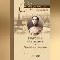 Правда о России. Мемуары профессора Принстонского университета, в прошлом казачьего офицера. 1917—1959 - Григорий Чеботарев