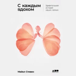 С каждым вдохом: Удивительная история наших легких - Майкл Стивен С каждым вдохом: Удивительная история наших легких - Майкл Стивен