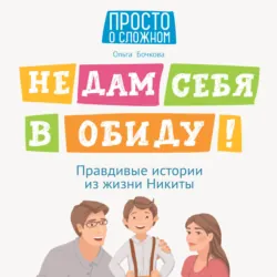 Не дам себя в обиду! Правдивые истории из жизни Никиты - Ольга Бочкова