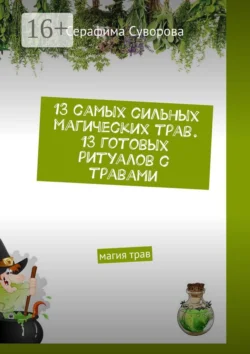 13 самых сильных магических трав. 13 готовых ритуалов с травами. Магия трав, Серафима Суворова