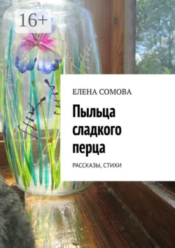 Пыльца сладкого перца. Рассказы, стихи, Елена Сомова