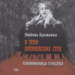 В тени кремлевских стен. Племянница генсека - Любовь Брежнева