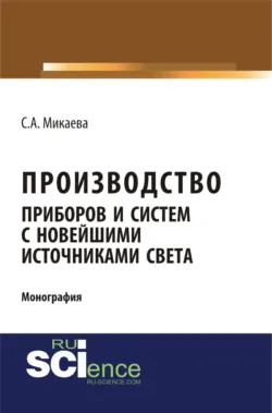 Производство приборов и систем с новейшими источниками света. (Аспирантура, Бакалавриат, Магистратура). Монография. - Светлана Микаева
