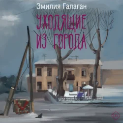 Уходящие из города - Эмилия Галаган Уходящие из города - Эмилия Галаган