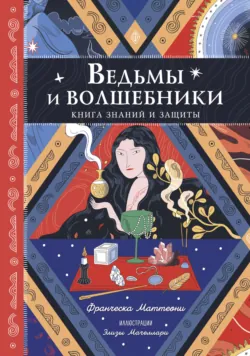 Ведьмы и волшебники. Книга знаний и защиты - Франческа Маттеони