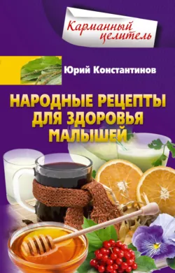 Народные рецепты для здоровья малышей - Юрий Константинов